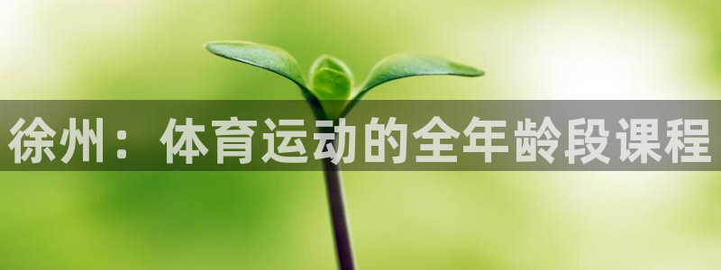 捷豹体育竞彩：徐州：体育运动的全年龄段课程