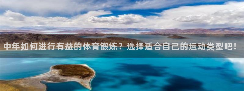 捷豹体育三项让球：中年如何进行有益的体育锻炼？选择适合自己的运动类型吧！
