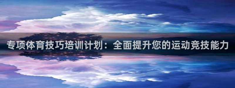 捷豹体育比分：专项体育技巧培训计划：全面提升您的运动竞技能力