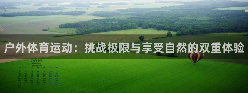捷豹体育上买球安全吗：户外体育运动：挑战极限与享受自然的双重体验