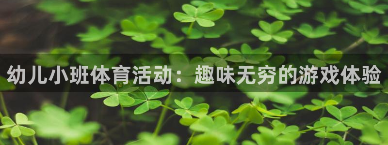 捷豹体育是正规平台吗：幼儿小班体育活动：趣味无穷的游戏体验