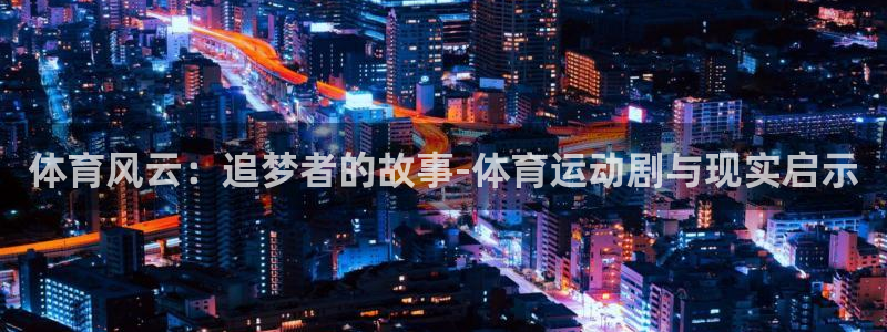 捷豹体育官方网站入口：体育风云：追梦者的故事-体育运动剧与现实启示